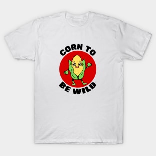 Corn To Be Wild | Corn Pun T-Shirt